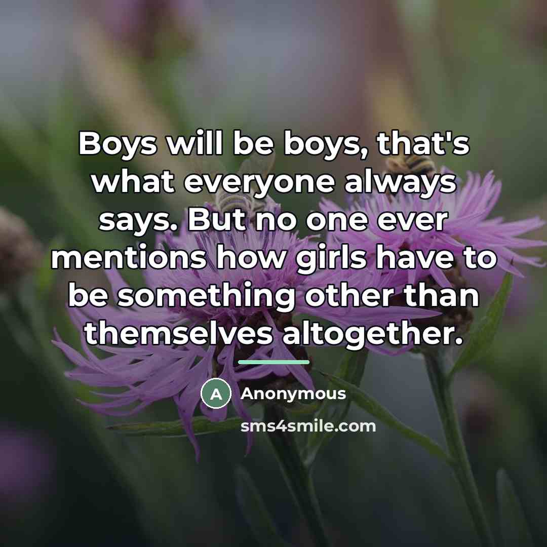 “Boys will be boys, that's what everyone always says. But…” quote by Anonymous