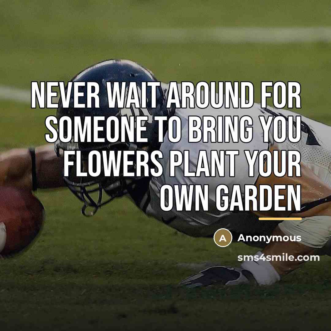 “Never wait around for someone to bring you flowers plant…” quote by Anonymous