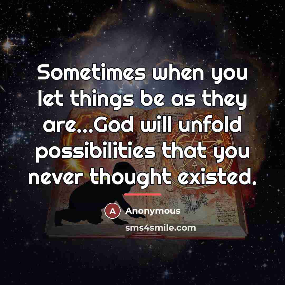 “Sometimes when you let things be as they are...God will…” quote by Anonymous