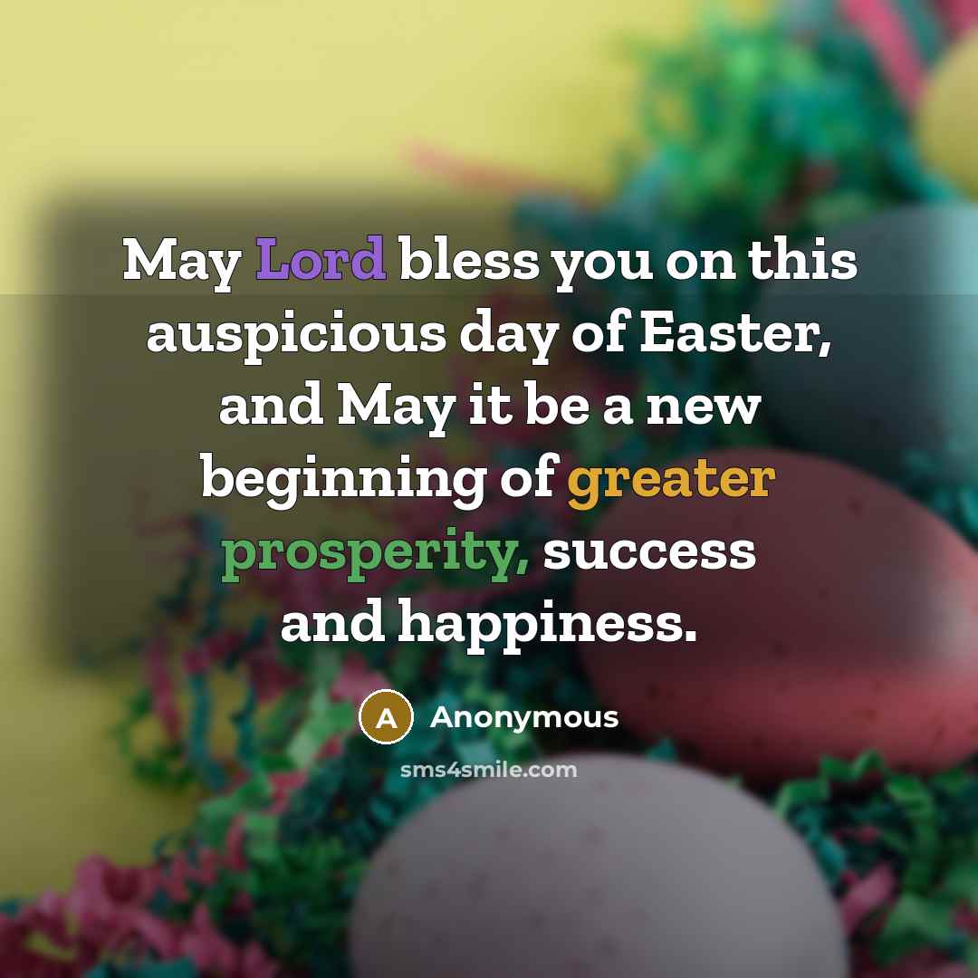“May Lord bless you on this auspicious day of Easter, and May it be a new beginning of greater prosperity, success and happiness.” quote by Anonymous