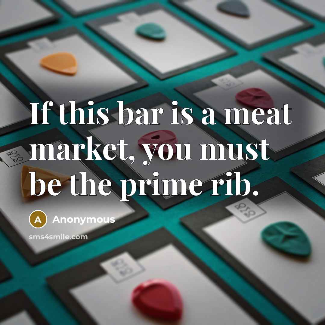 “If this bar is a meat market, you must be…” quote by Anonymous