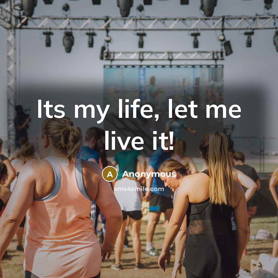 “Its my life, let me live it!” quote by Anonymous
