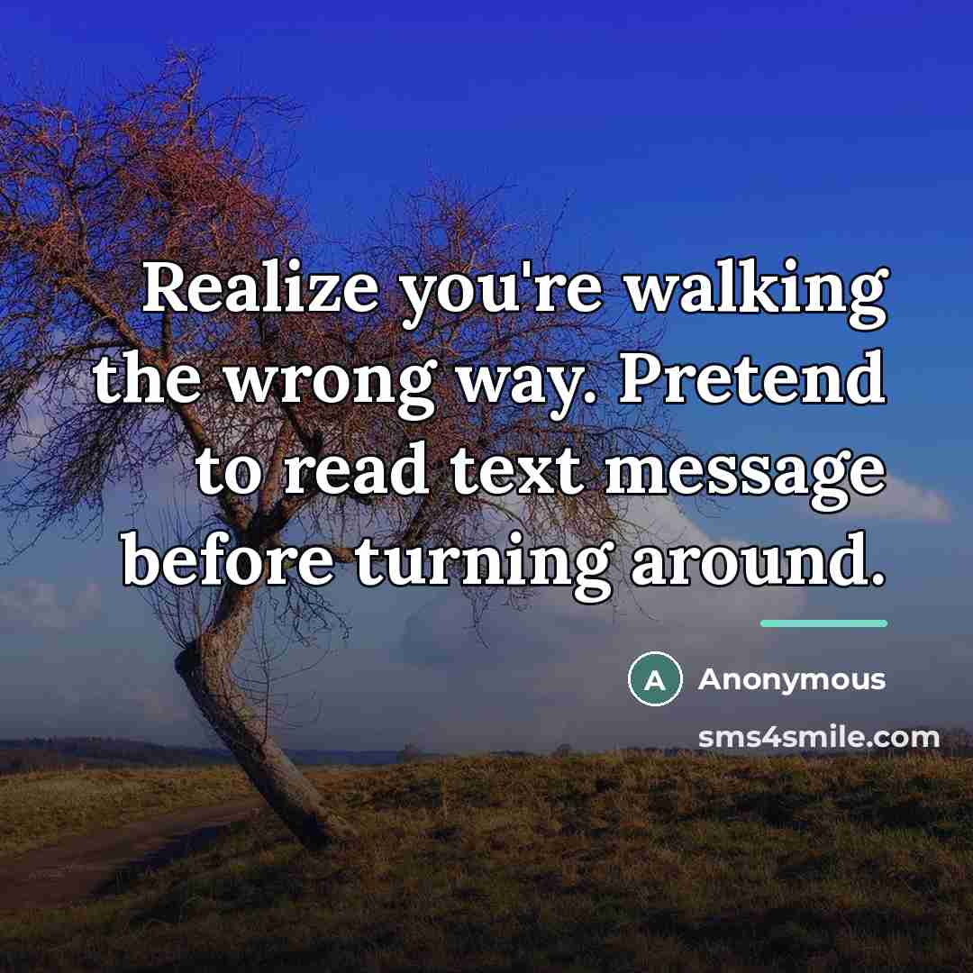 “Realize you're walking the wrong way. Pretend to read text…” quote by Anonymous