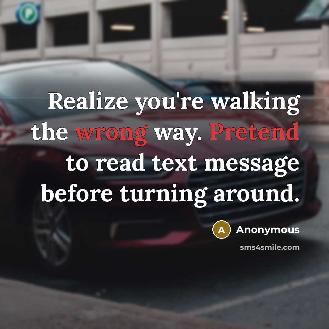 “Realize you're walking the wrong way. Pretend to read text message before turning around.” quote by Anonymous