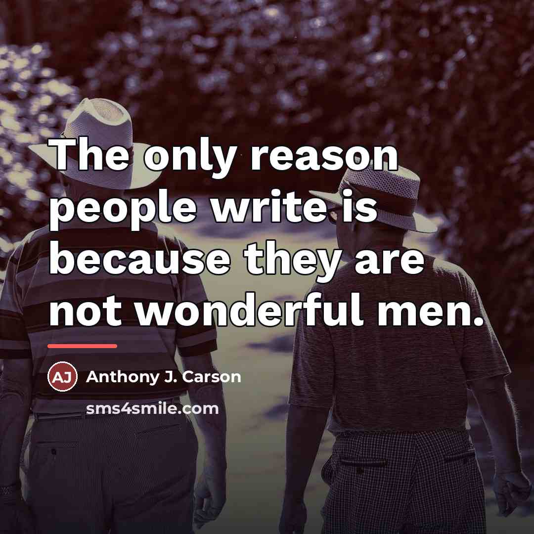 “The only reason people write is because they are not…” quote by Anthony J. Carson