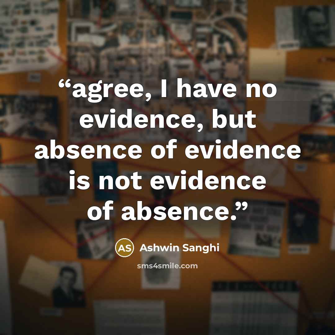 “agree, I have no evidence, but absence of evidence is not evidence of absence.” quote by Ashwin Sanghi