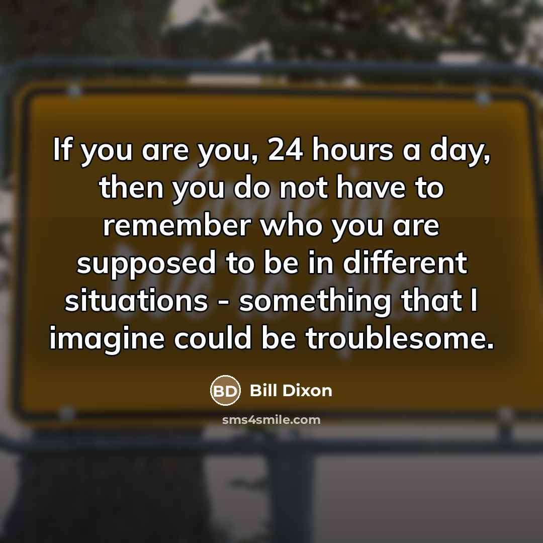 “If you are you, 24 hours a day, then you…” quote by Bill Dixon