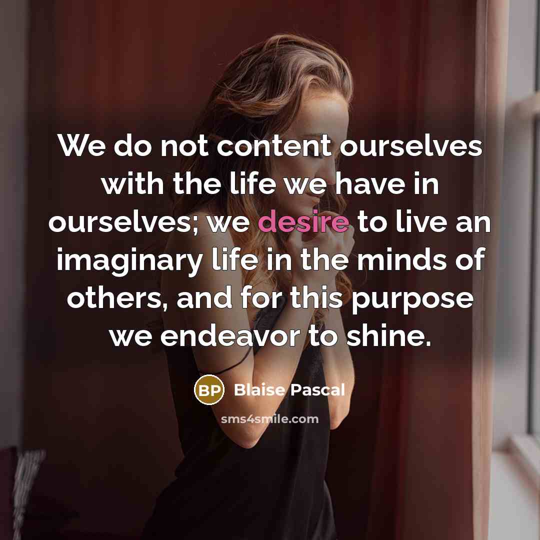 “We do not content ourselves with the life we have…” quote by Blaise Pascal