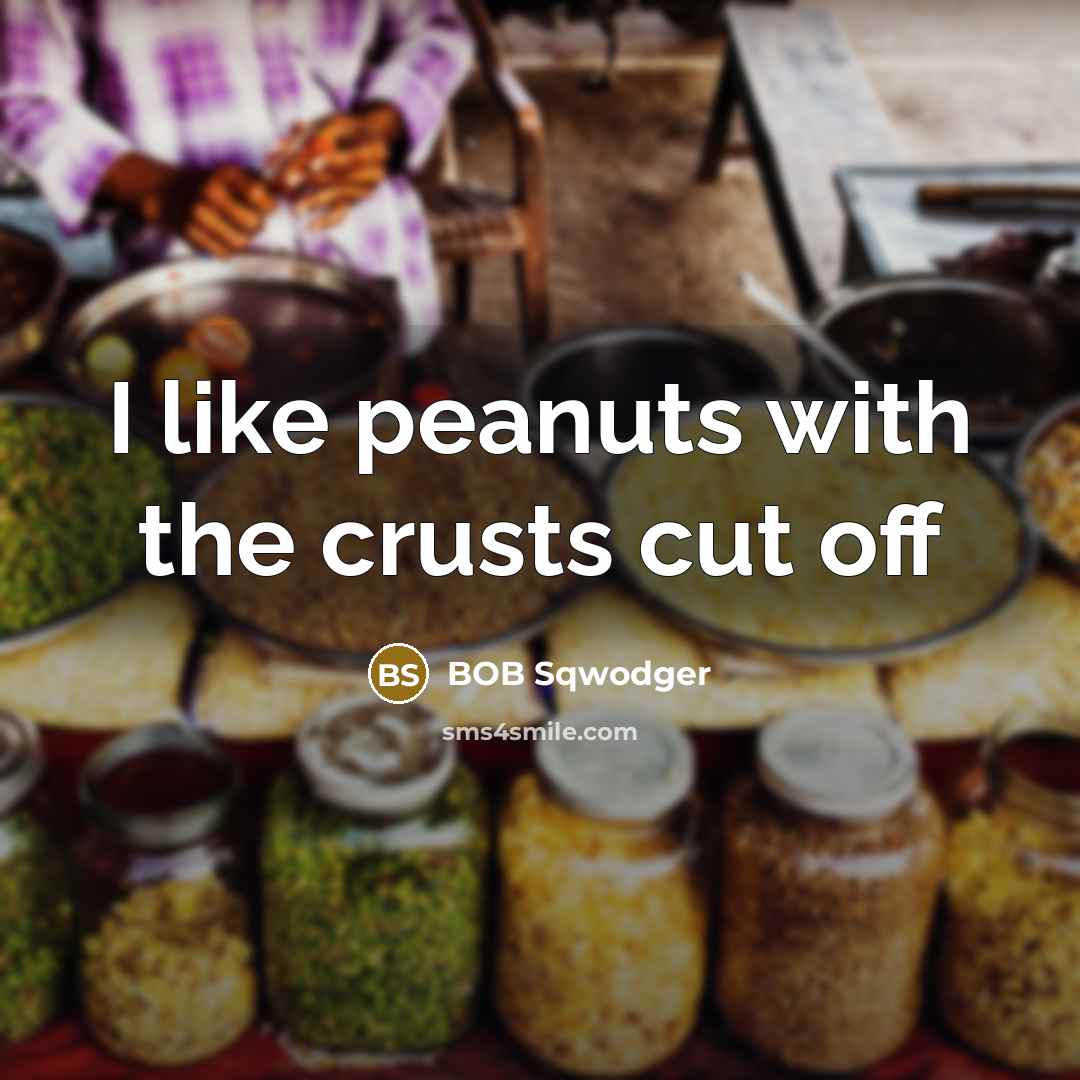 “I like peanuts with the crusts cut off” quote by BOB Sqwodger