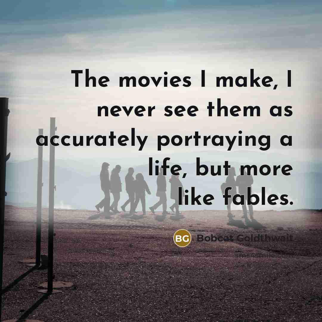 “The movies I make, I never see them as accurately portraying a life, but more like fables.” quote by Bobcat Goldthwait