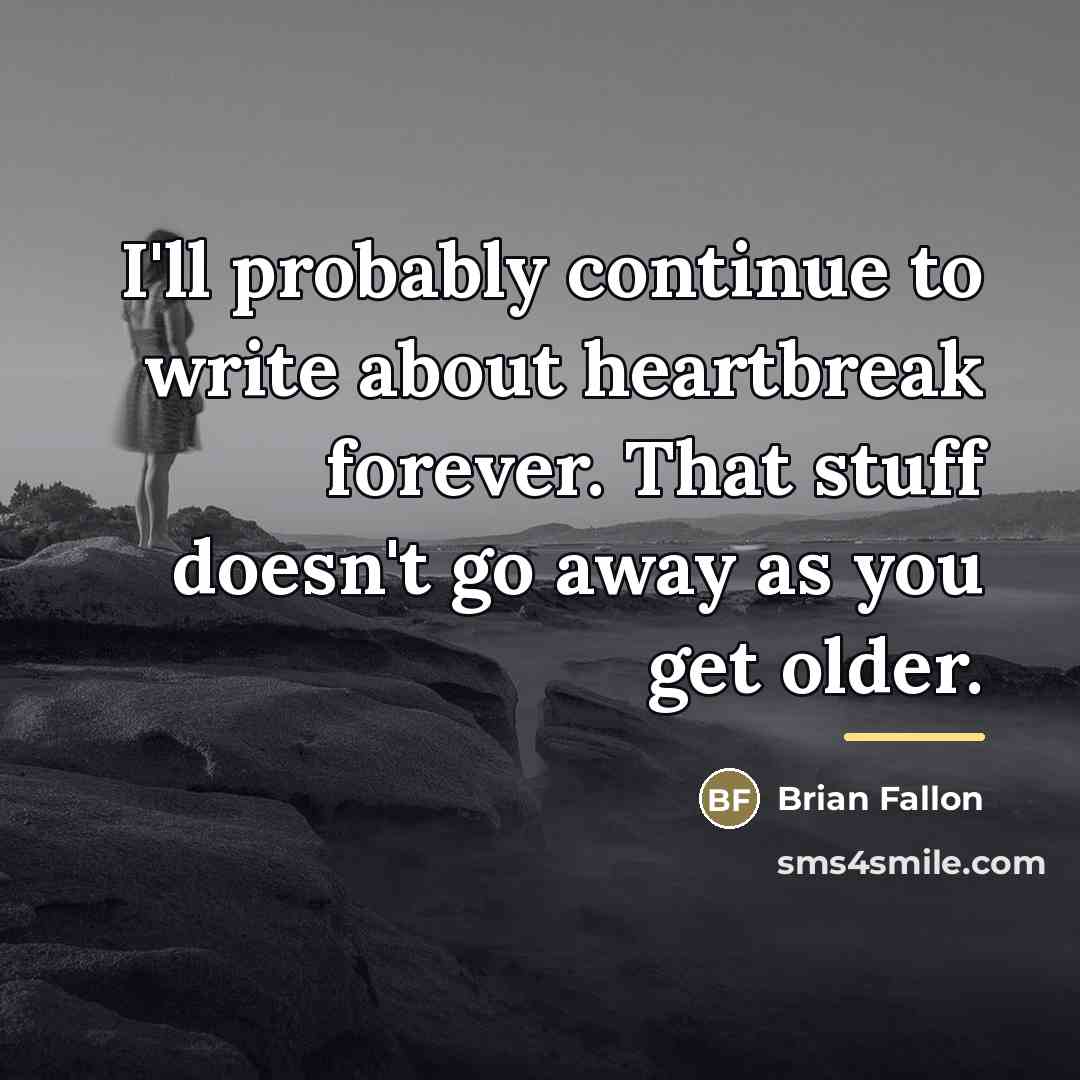 “I'll probably continue to write about heartbreak forever. That stuff…” quote by Brian Fallon