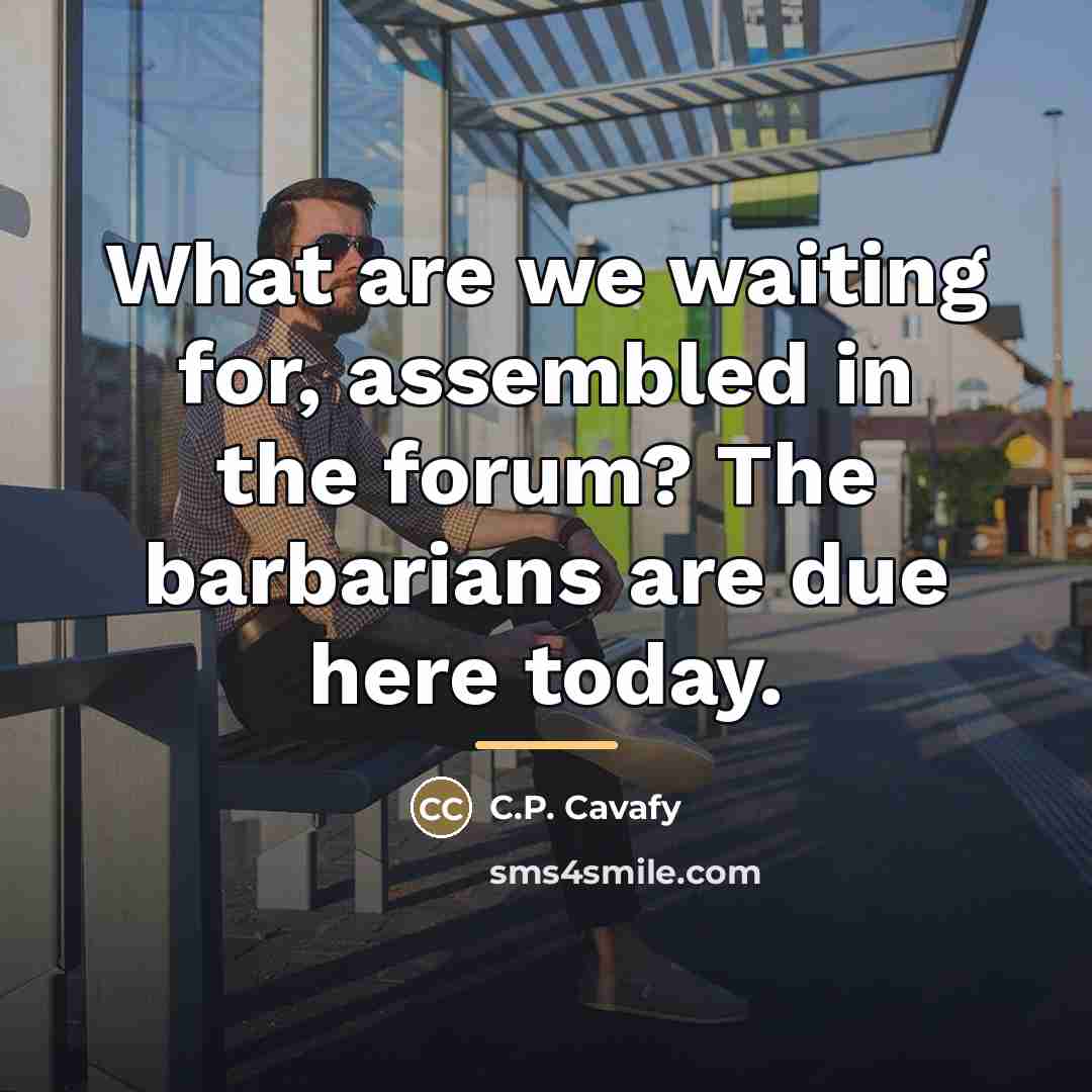 “What are we waiting for, assembled in the forum? The…” quote by C.P. Cavafy