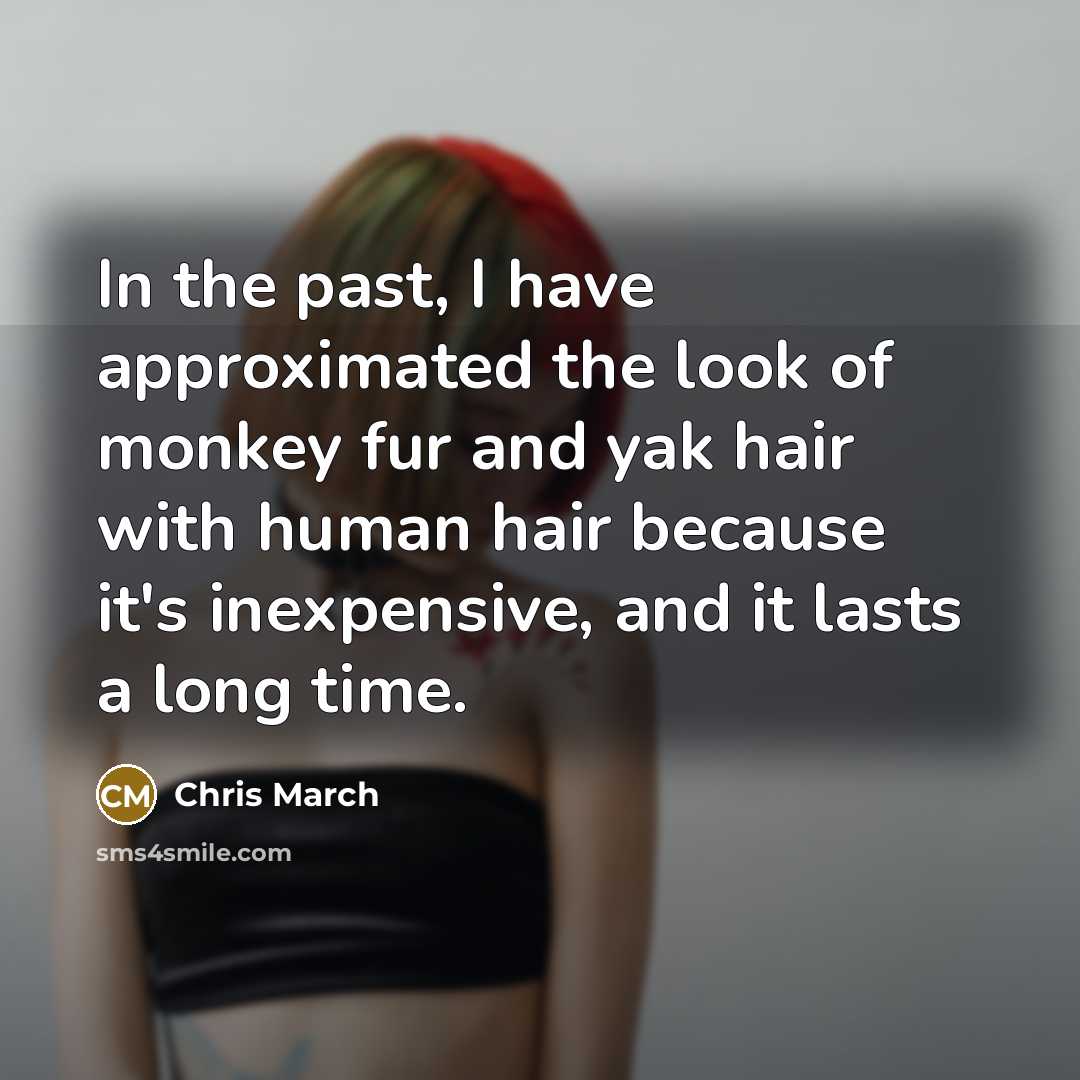 “In the past, I have approximated the look of monkey fur and yak hair with human hair because it's inexpensive, and it lasts a long time.” quote by Chris March