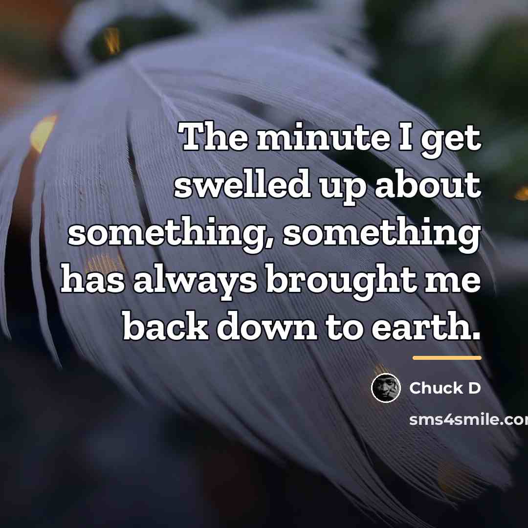 “The minute I get swelled up about something, something has…” quote by Chuck D