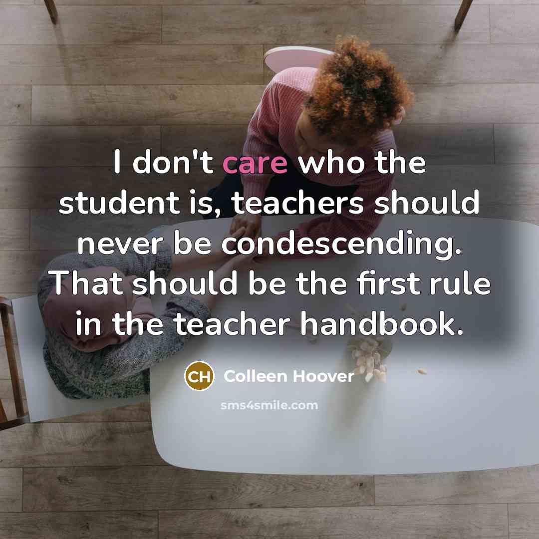 “I don't care who the student is, teachers should never…” quote by Colleen Hoover