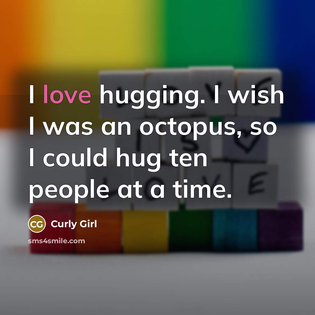“I love hugging. I wish I was an octopus, so I could hug ten people at a time.” quote by Curly Girl