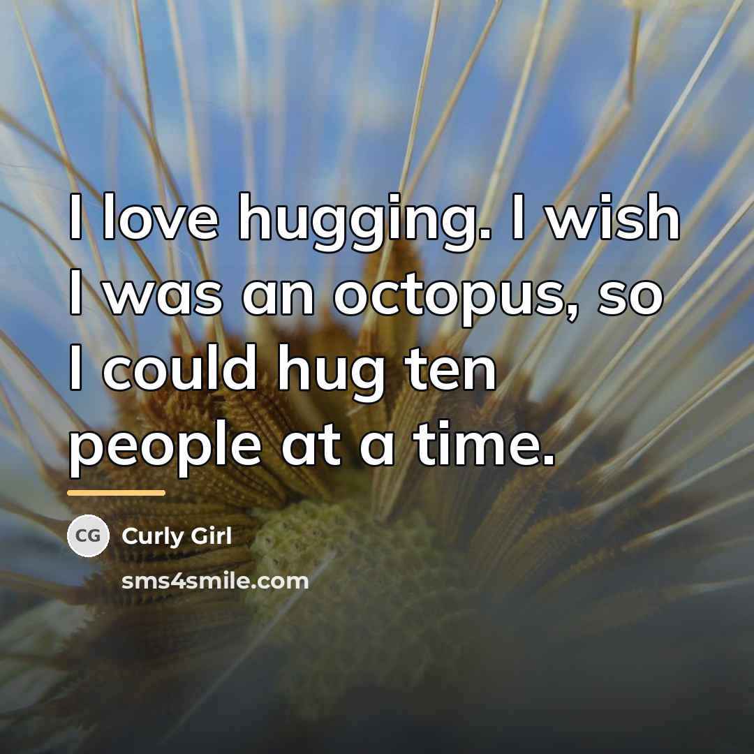 “I love hugging. I wish I was an octopus, so…” quote by Curly Girl