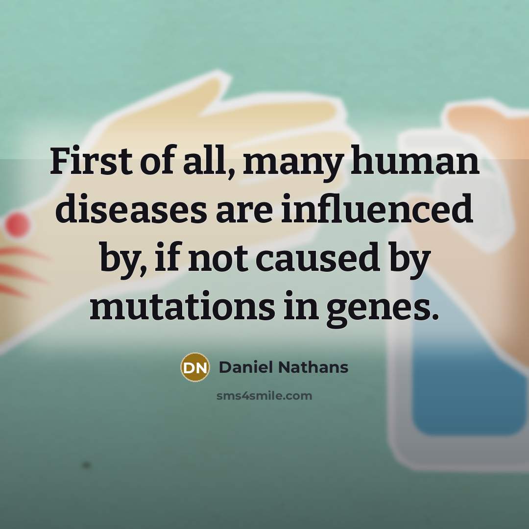 “First of all, many human diseases are influenced by, if…” quote by Daniel Nathans