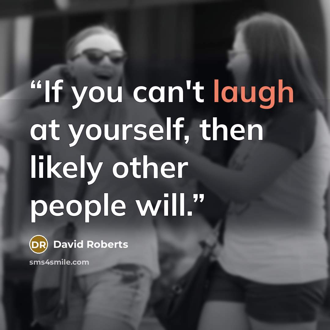 “If you can't laugh at yourself, then likely other people will.” quote by David Roberts