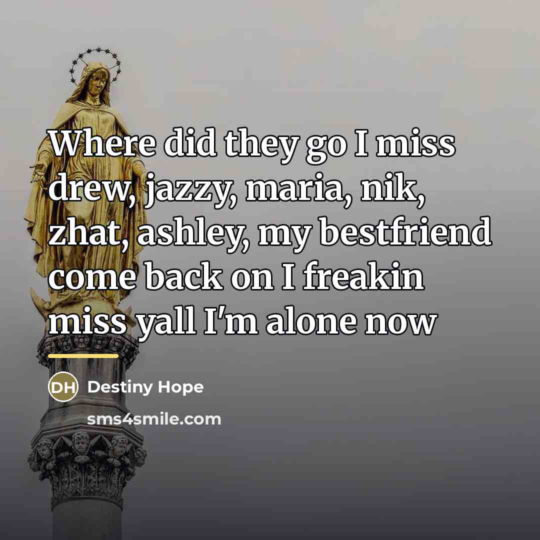 “Where did they go I miss drew, jazzy, maria, nik,…” quote by Destiny Hope