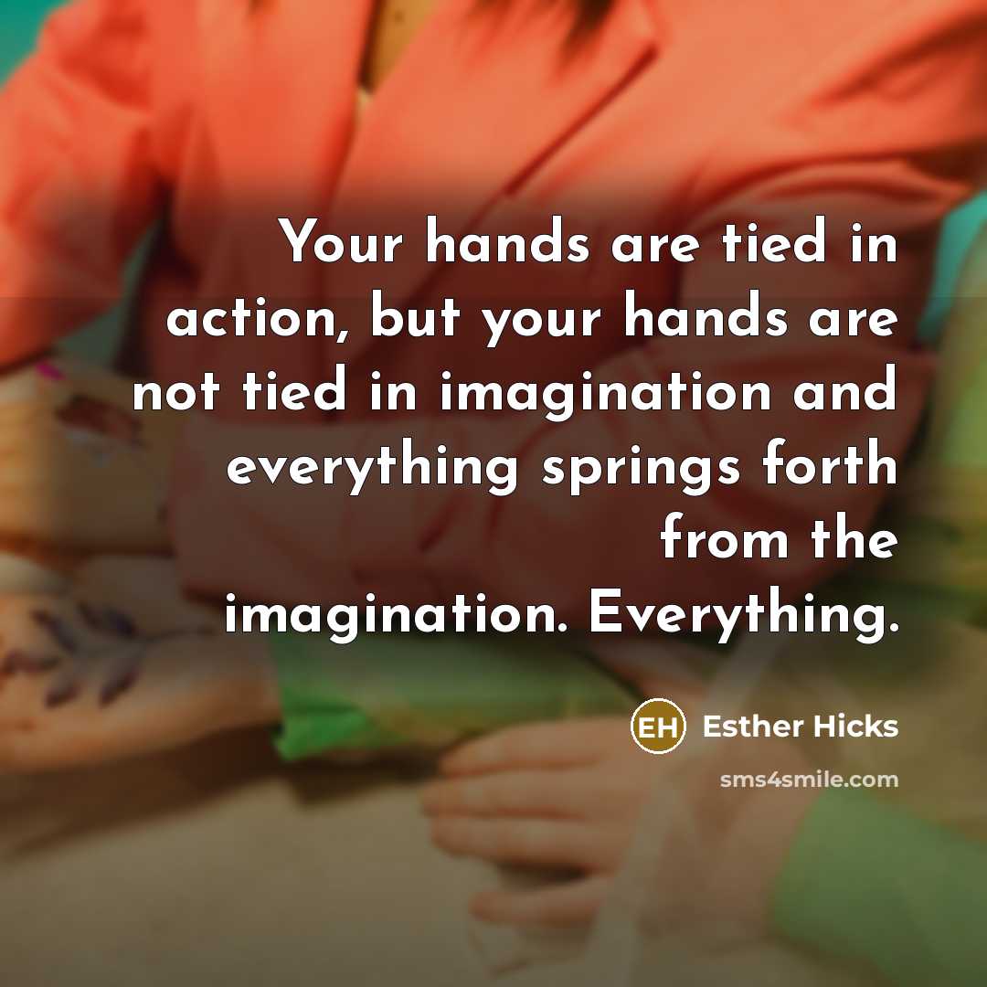 “Your hands are tied in action, but your hands are…” quote by Esther Hicks