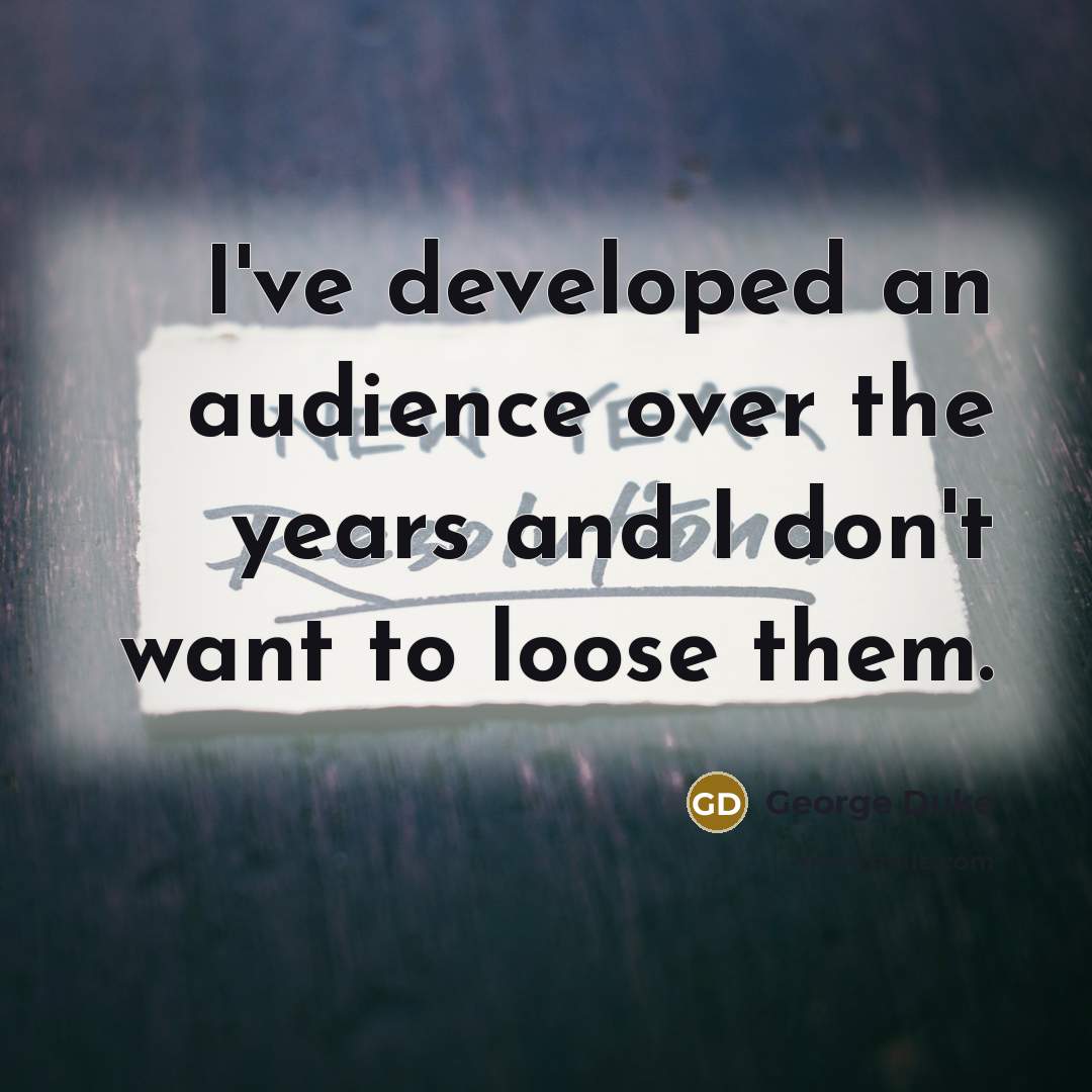 “I've developed an audience over the years and I don't…” quote by George Duke