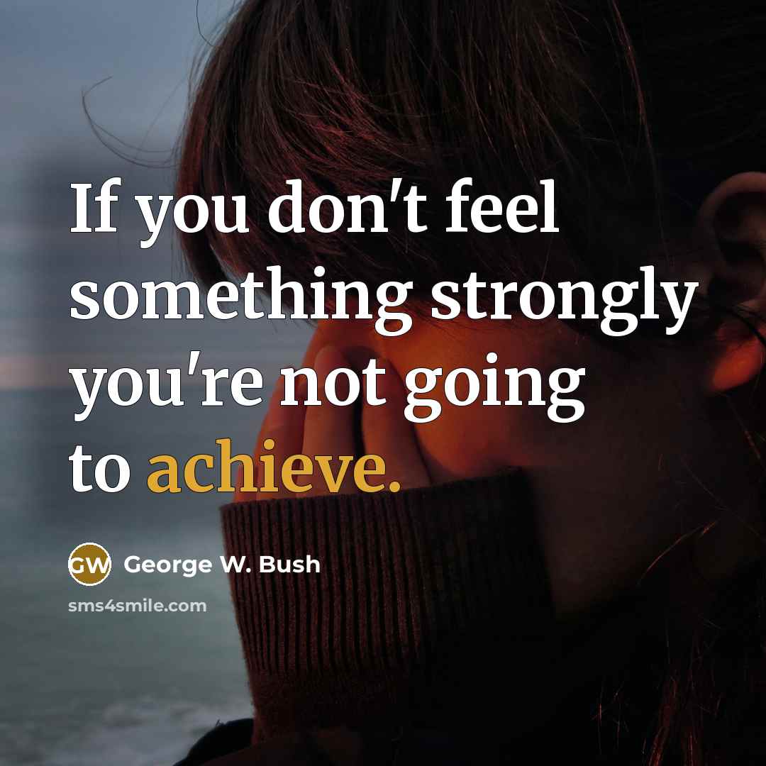 “If you don't feel something strongly you're not going to…” quote by George W. Bush