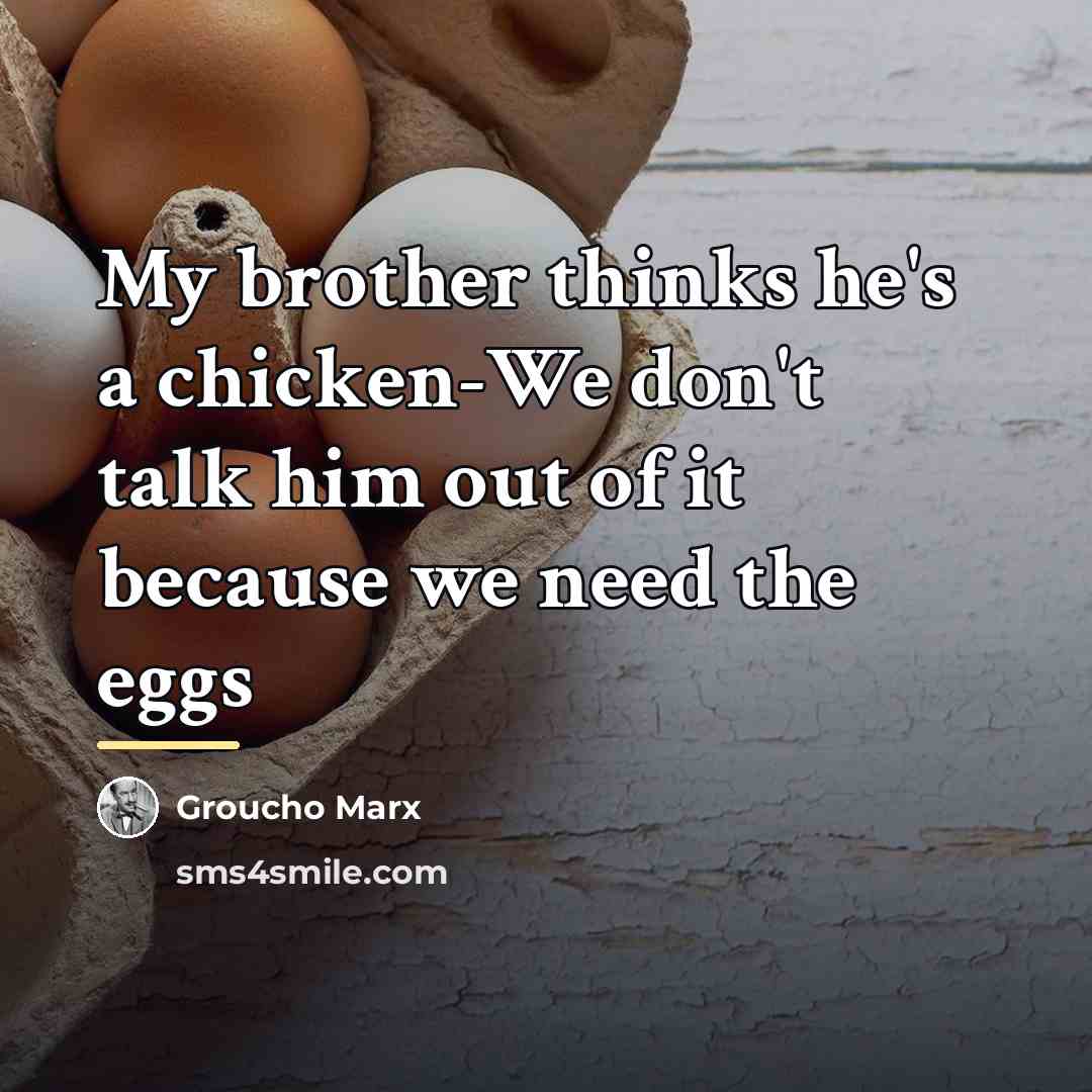 “My brother thinks he's a chicken-We don't talk him out…” quote by Groucho Marx
