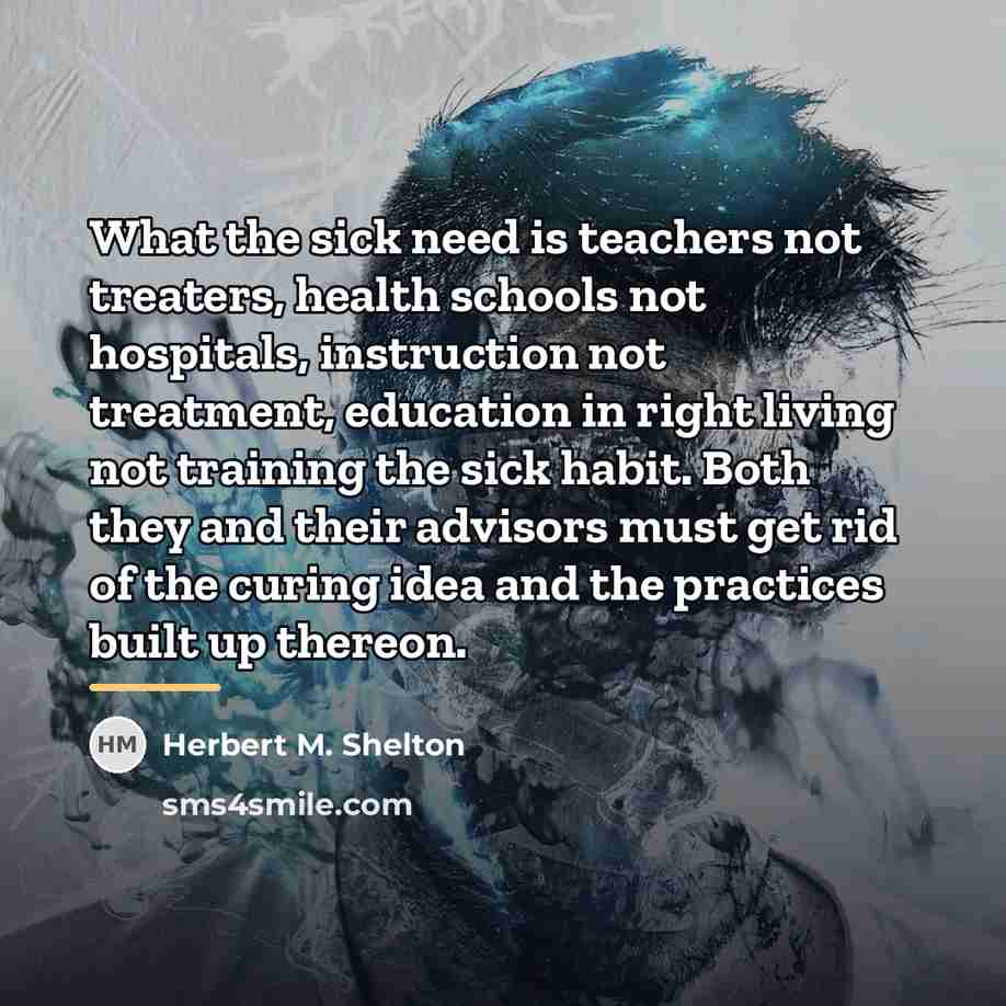 “What the sick need is teachers not treaters, health schools…” quote by Herbert M. Shelton