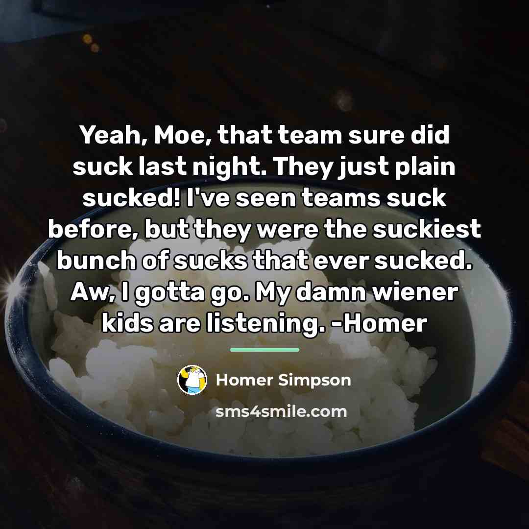 “Yeah, Moe, that team sure did suck last night. They…” quote by Homer Simpson