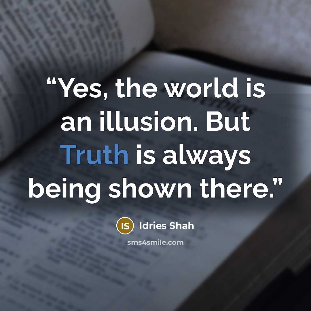 “Yes, the world is an illusion. But Truth is always being shown there.” quote by Idries Shah