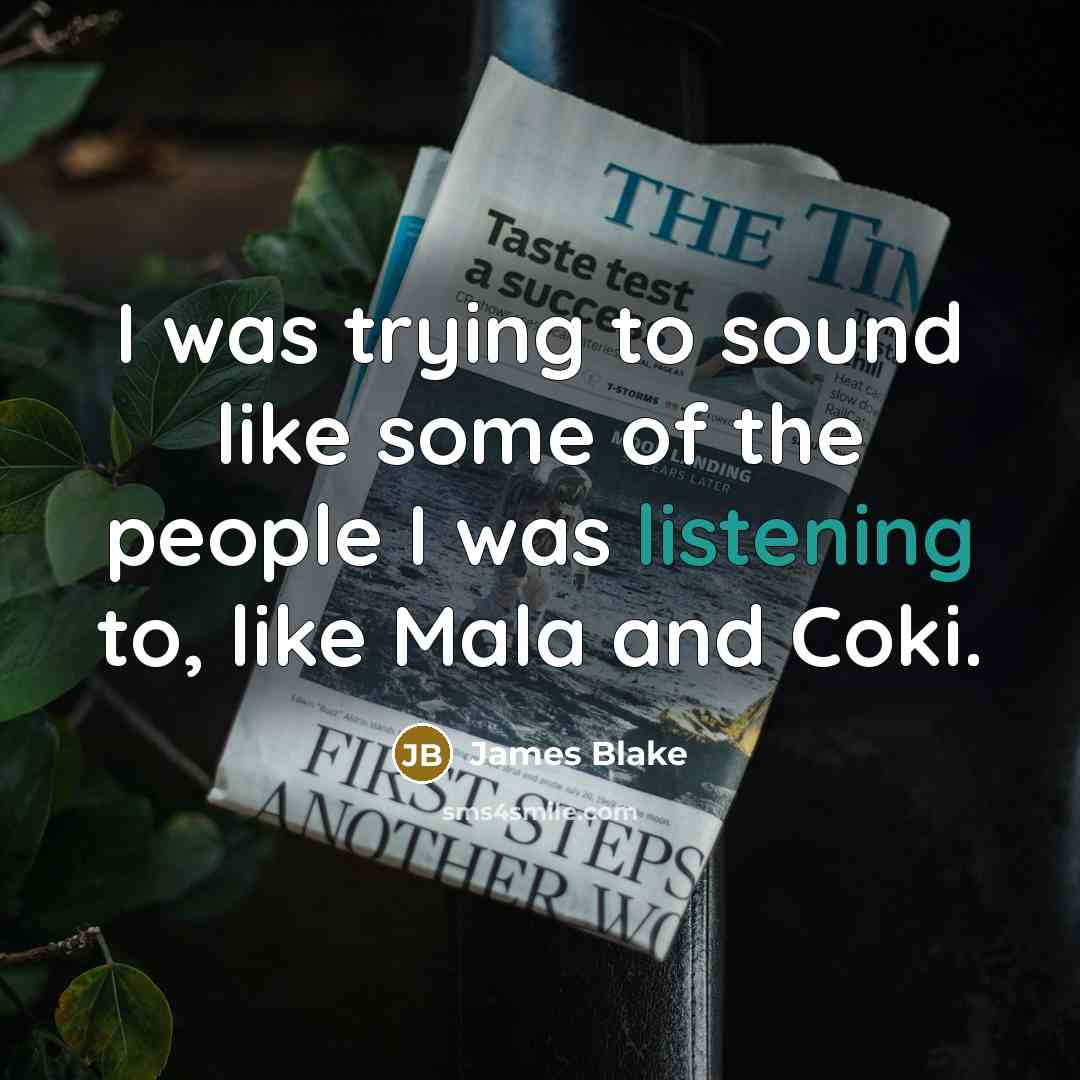 “I was trying to sound like some of the people…” quote by James Blake