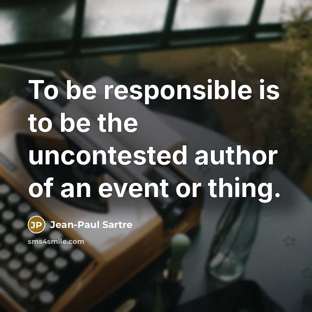 “To be responsible is to be the uncontested author of…” quote by Jean-Paul Sartre