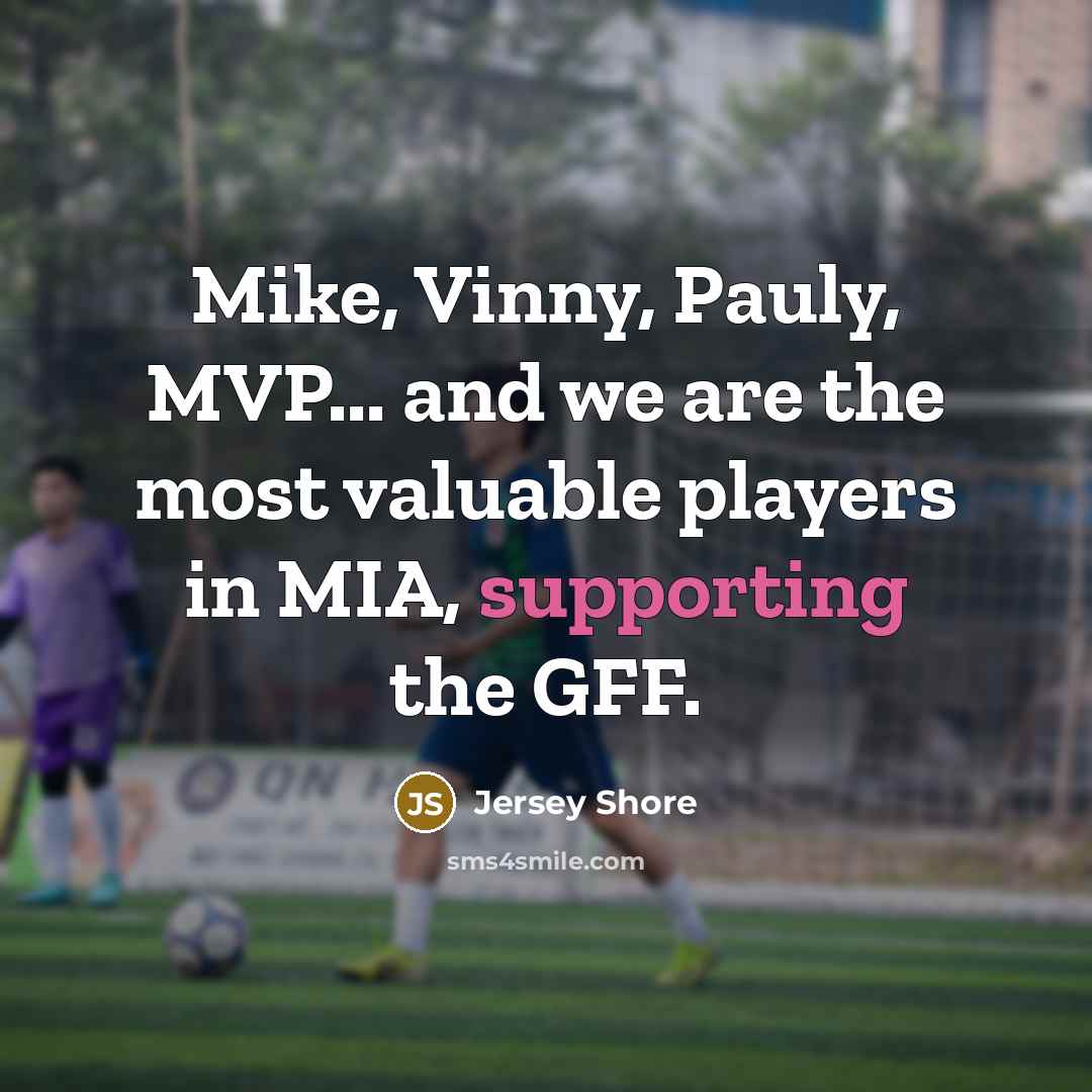“Mike, Vinny, Pauly, MVP... and we are the most valuable players in MIA, supporting the GFF.” quote by Jersey Shore