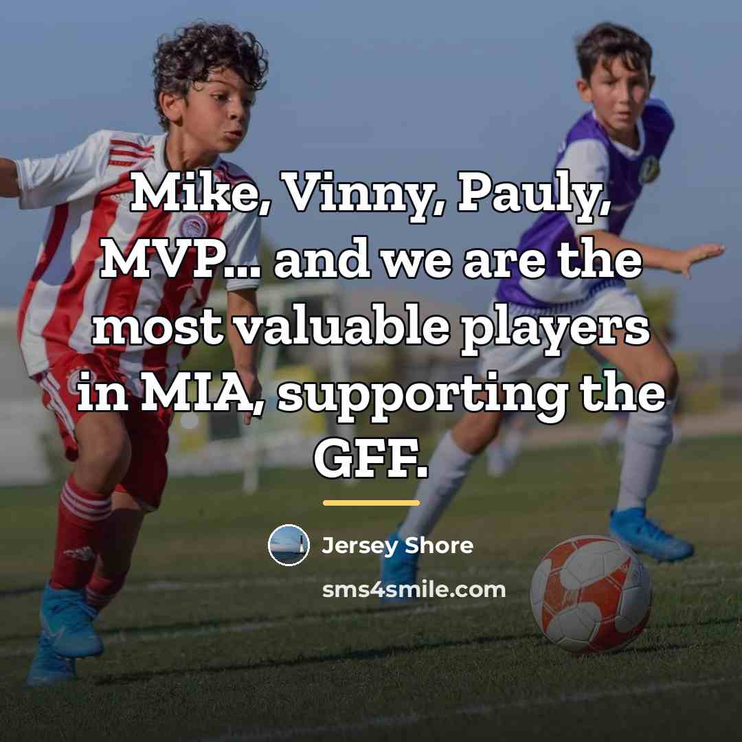 “Mike, Vinny, Pauly, MVP... and we are the most valuable…” quote by Jersey Shore