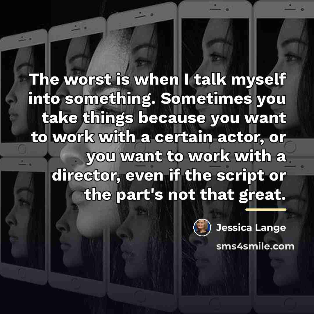 “The worst is when I talk myself into something. Sometimes…” quote by Jessica Lange