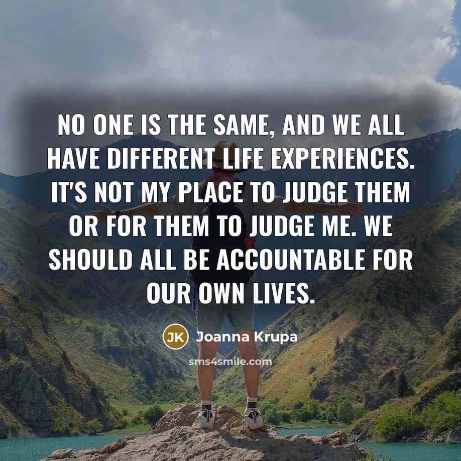“No one is the same, and we all have different life experiences. It's not my place to judge them or for them to judge me. We should all be accountable for our own lives.” quote by Joanna Krupa