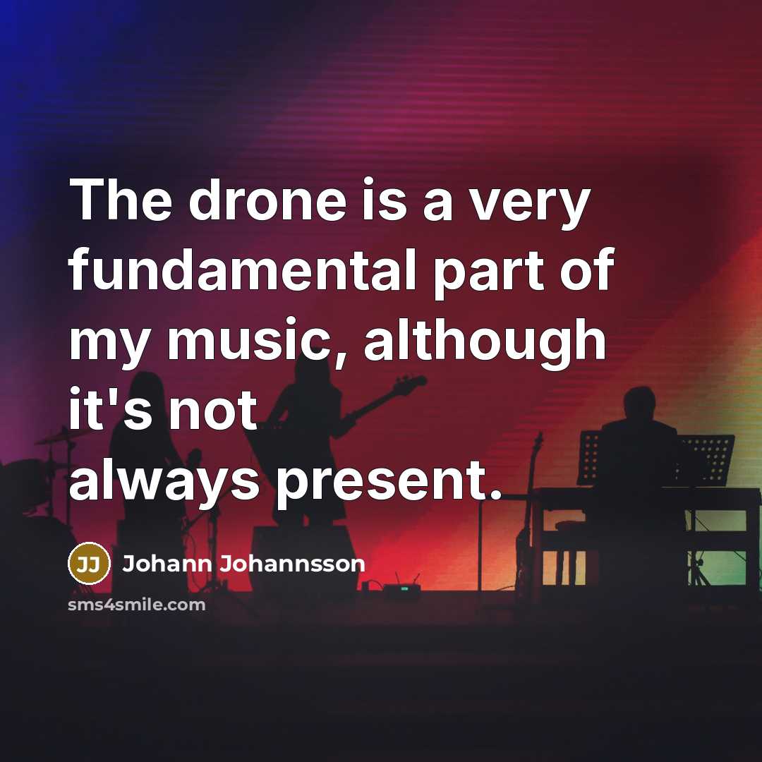 “The drone is a very fundamental part of my music,…” quote by Johann Johannsson