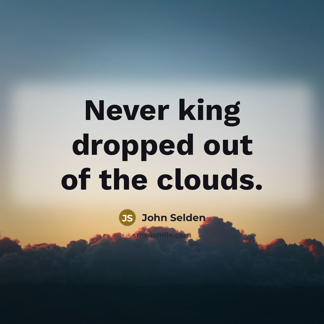“Never king dropped out of the clouds.…” quote by John Selden