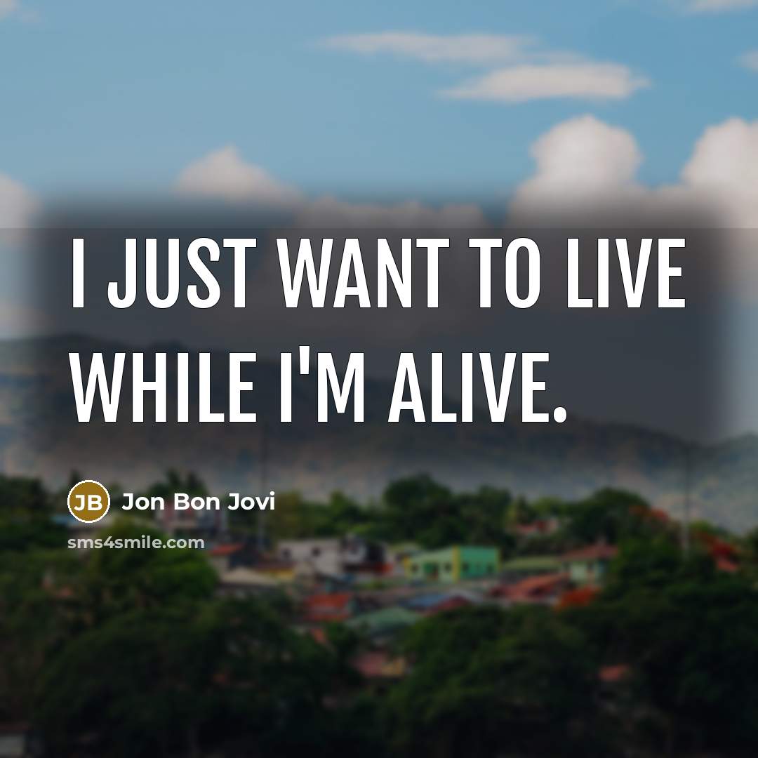 “I just want to live while I'm alive.…” quote by Jon Bon Jovi