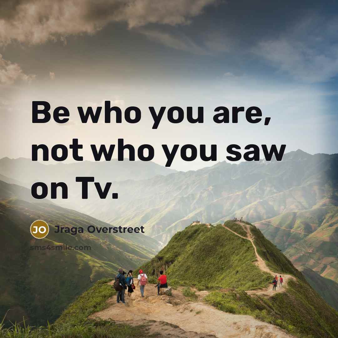 “Be who you are, not who you saw on Tv.…” quote by Jraga Overstreet