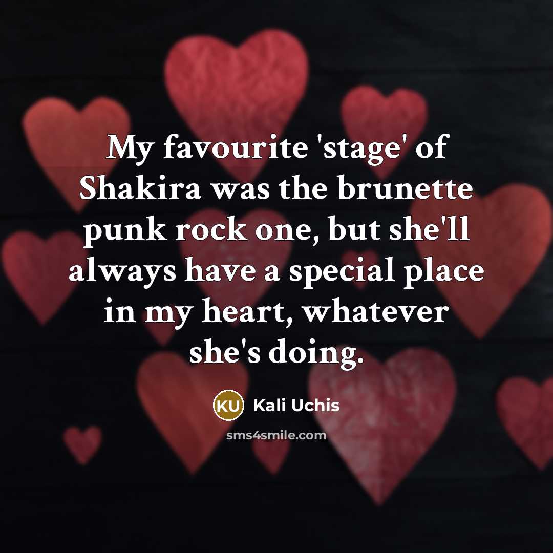 “My favourite 'stage' of Shakira was the brunette punk rock one, but she'll always have a special place in my heart, whatever she's doing.” quote by Kali Uchis