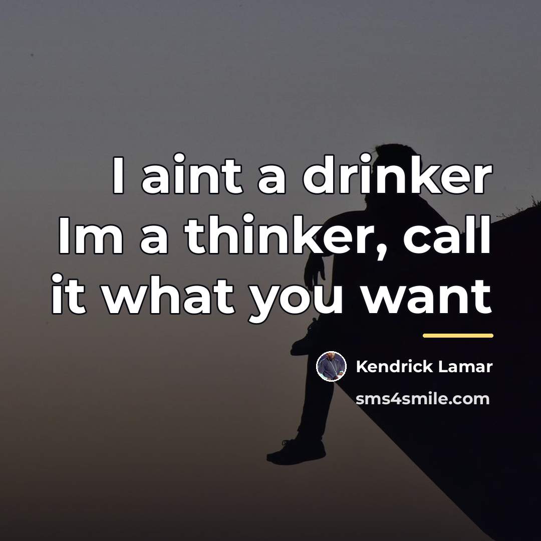 “I aint a drinker Im a thinker, call it what…” quote by Kendrick Lamar
