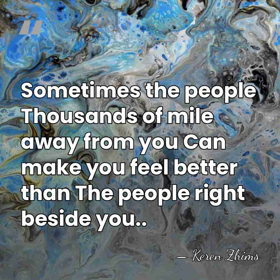 Sometimes the people Thousands of mile away from you Can make you&hellip; - Keren Zhims