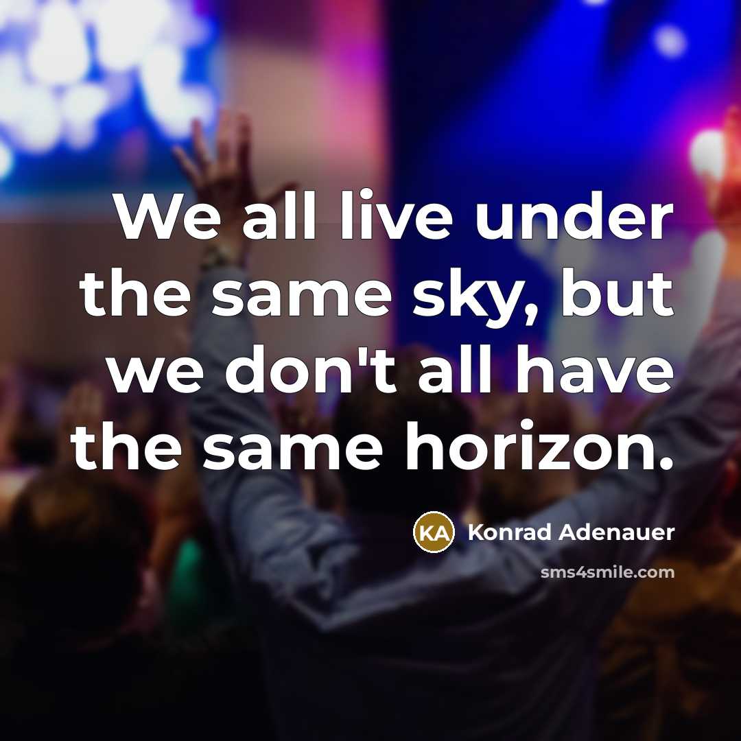 “We all live under the same sky, but we don't all have the same horizon.” quote by Konrad Adenauer