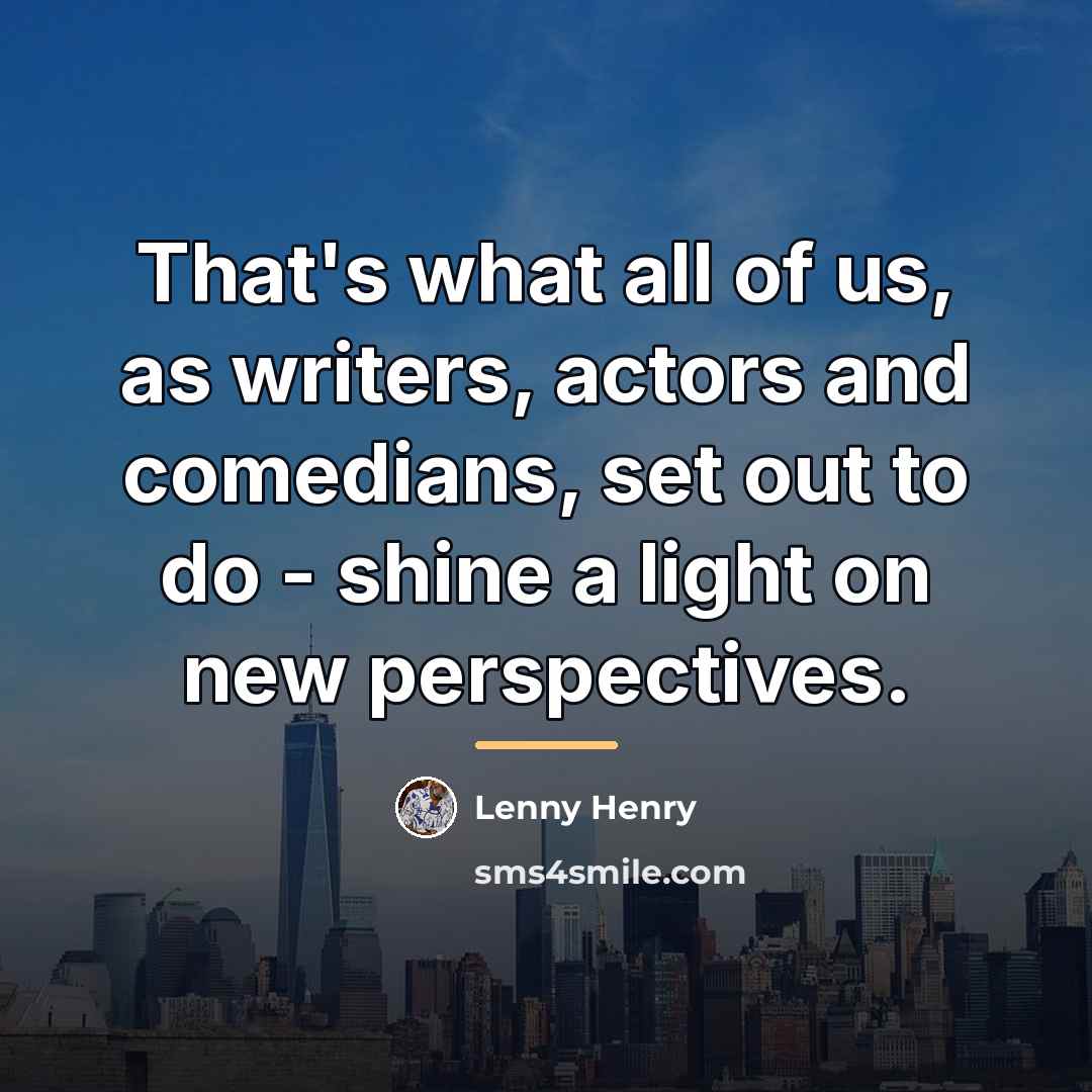 “That's what all of us, as writers, actors and comedians,…” quote by Lenny Henry