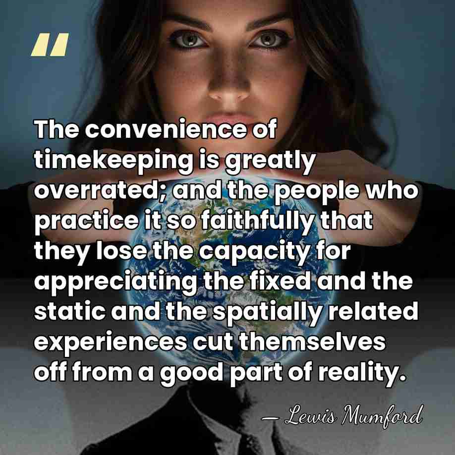 The convenience of timekeeping is greatly overrated; and the people who practice&hellip; - Lewis Mumford