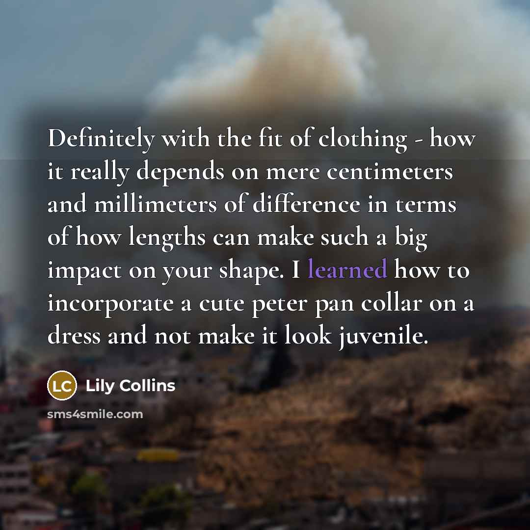 “Definitely with the fit of clothing - how it really…” quote by Lily Collins