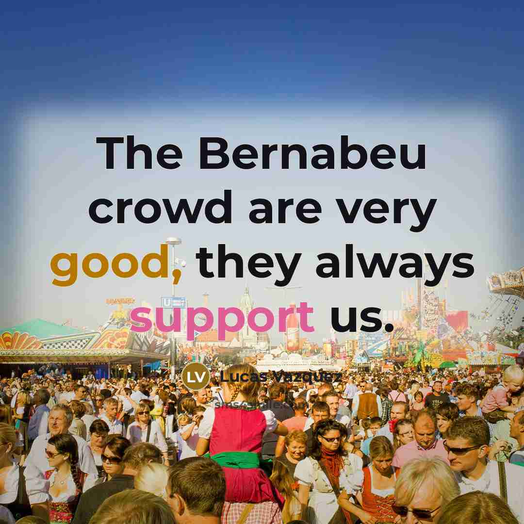 “The Bernabeu crowd are very good, they always support us.…” quote by Lucas Vazquez