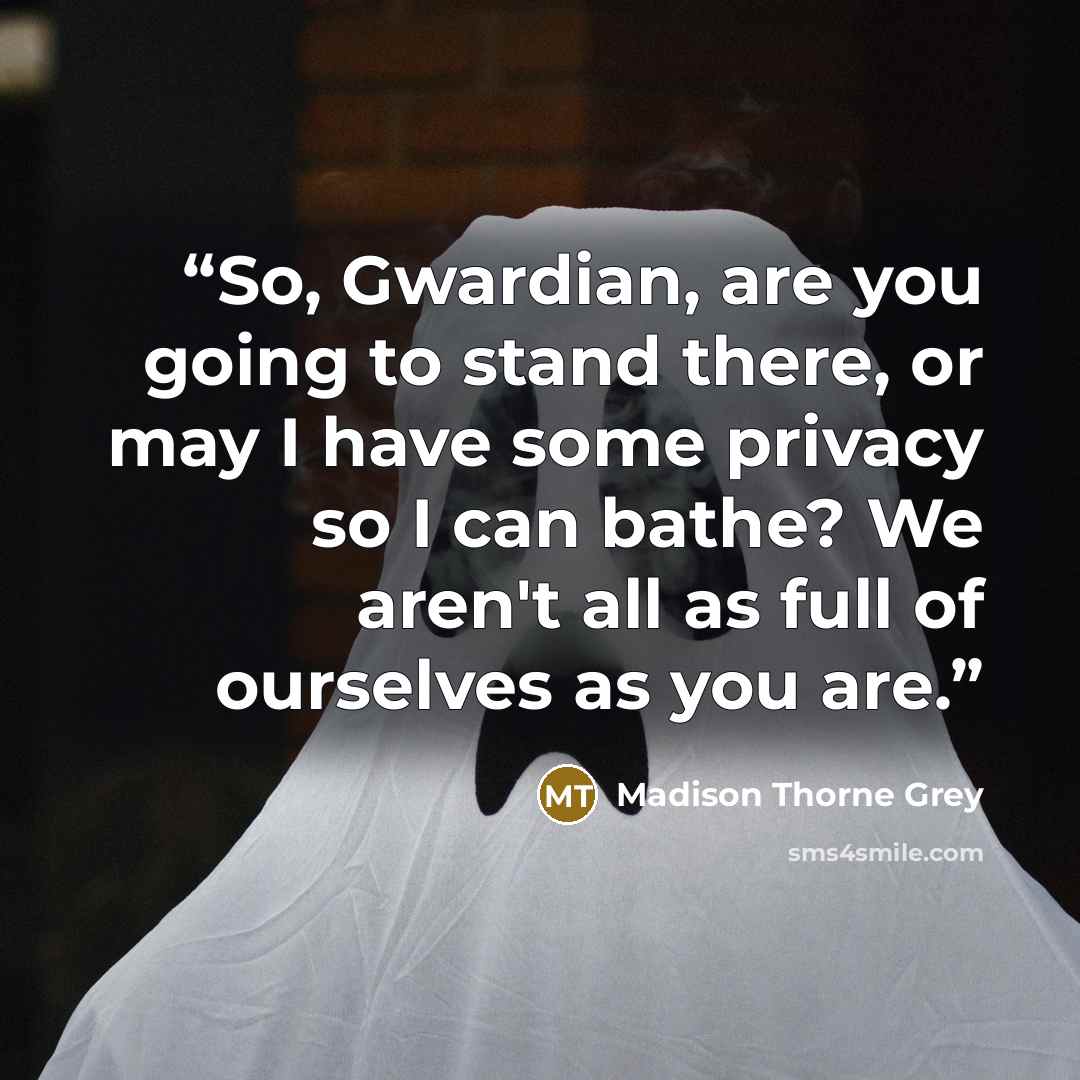 “So, Gwardian, are you going to stand there, or may I have some privacy so I can bathe? We aren't all as full of ourselves as you are.” quote by Madison Thorne Grey